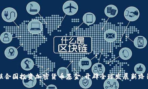 联合国投资加密货币基金：开辟全球发展新路径