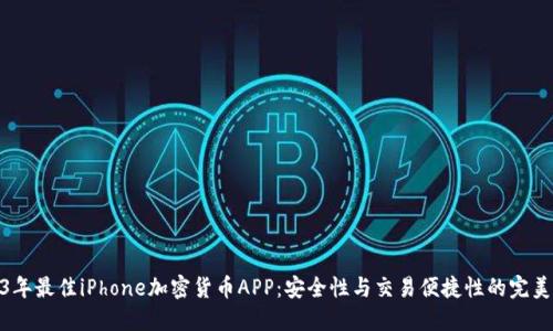2023年最佳iPhone加密货币APP：安全性与交易便捷性的完美结合