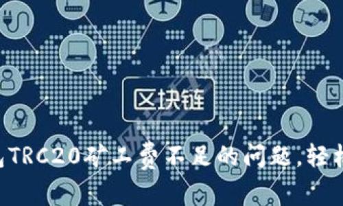 解决冷钱包TRC20矿工费不足的问题，轻松实现交易!