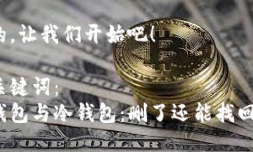 好的，让我们开始吧！

和关键词：  
热钱包与冷钱包：删了还能找回吗？