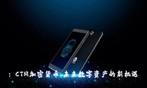 : CTM加密货币：未来数字资产的新机遇