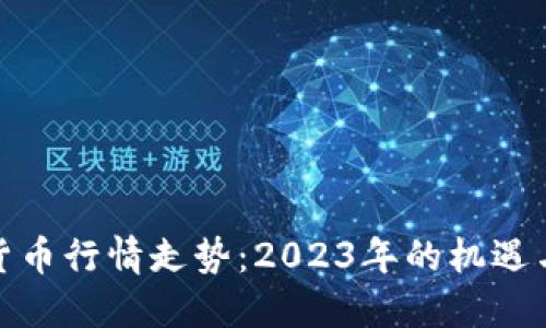 加密货币行情走势：2023年的机遇与挑战