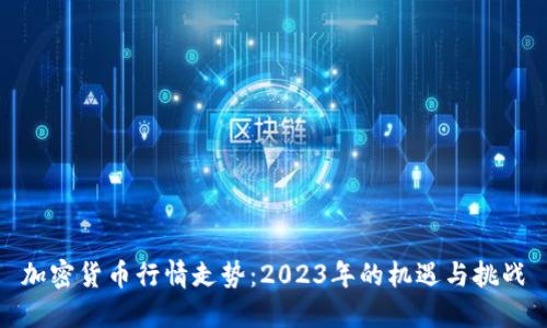 加密货币行情走势：2023年的机遇与挑战