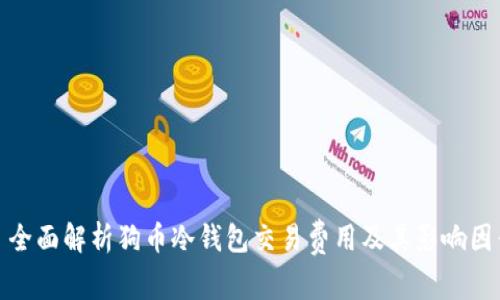 : 全面解析狗币冷钱包交易费用及其影响因素