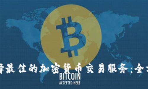 如何选择最佳的加密货币交易服务：全方位指南