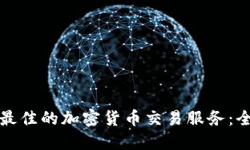 如何选择最佳的加密货币交易服务：全方位指南