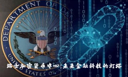瑞士加密货币中心：未来金融科技的灯塔