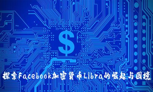 探索Facebook加密货币Libra的崛起与困境