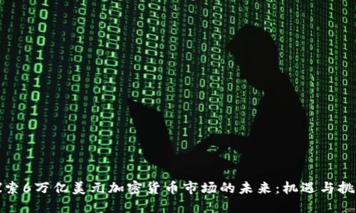 探索6万亿美元加密货币市场的未来：机遇与挑战