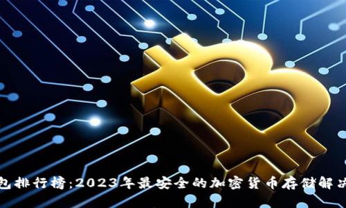 冷钱包排行榜：2023年最安全的加密货币存储解决方案