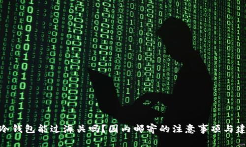 : 冷钱包能过海关吗？国内邮寄的注意事项与建议