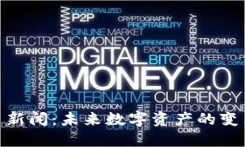 加密货币新闻：未来数字资产的变革与机遇