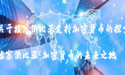 关于埃塞俄比亚支持加密货币的探索

埃塞俄比亚：加密货币的未来之地
