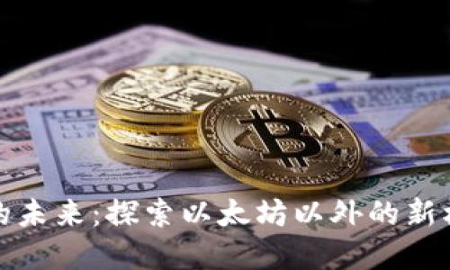 加密货币的未来：探索以太坊以外的新机遇与挑战