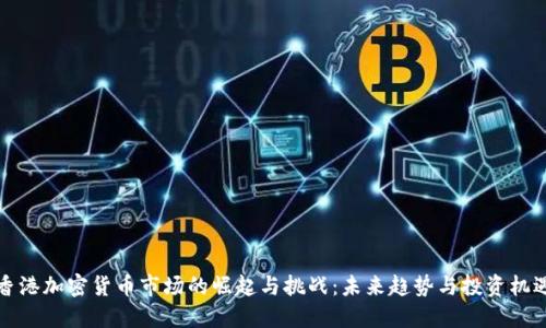 香港加密货币市场的崛起与挑战：未来趋势与投资机遇