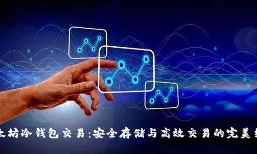 以太坊冷钱包交易：安全存储与高效交易的完美结合