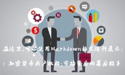 在这里，可以使用Markdown格式进行展示：

: 加密货币大户机构：市场背后的幕后推手