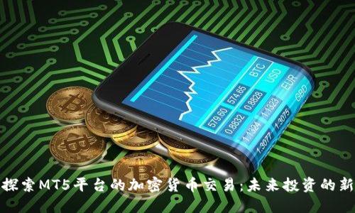 深入探索MT5平台的加密货币交易：未来投资的新机会