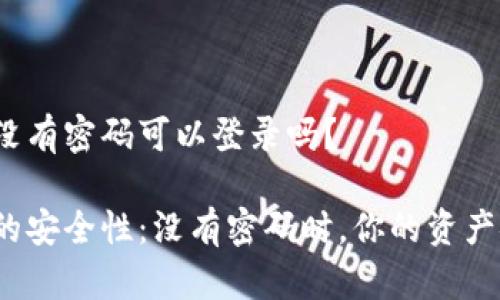 冷钱包没有密码可以登录吗？

冷钱包的安全性：没有密码时，你的资产安全吗？
