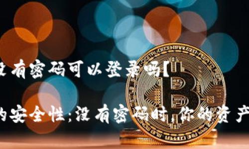 冷钱包没有密码可以登录吗？

冷钱包的安全性：没有密码时，你的资产安全吗？