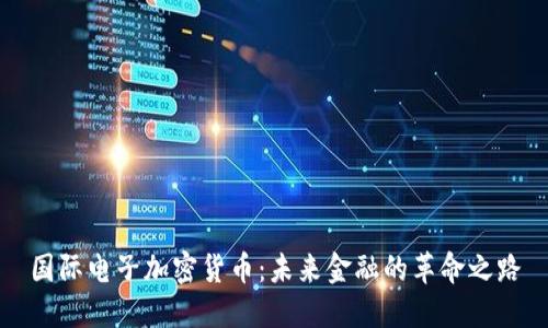 国际电子加密货币：未来金融的革命之路