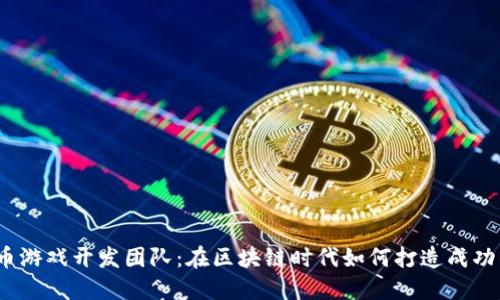 加密货币游戏开发团队：在区块链时代如何打造成功的游戏？