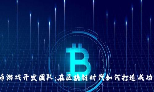 加密货币游戏开发团队：在区块链时代如何打造成功的游戏？