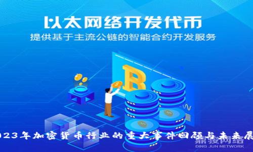 2023年加密货币行业的重大事件回顾与未来展望