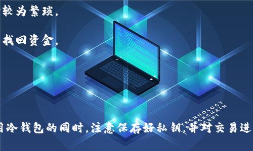 冷钱包（Cold Wallet）是指一种存储加密货币的方法，它并不直接连接到互联网，从而能够提供更高的安全性。冷钱包通常是物理设备或纸质钱包，因此不易受到黑客攻击和恶意软件的威胁。

### 冷钱包的工作原理

冷钱包的基本功能是存储加密货币的私钥。私钥是一个重要的密码，它能够控制和访问存储在区块链上的数字资产。由于冷钱包没有与互联网连接，它为用户的数字资产提供了一个安全的存储环境，从而降低了被盗的风险。

冷钱包主要有两种形式：

1. **硬件钱包**：这是专门用于存储加密货币的物理设备，例如 Ledger、Trezor 等。硬件钱包将私钥存储在设备的芯片中，用户在进行交易时需要将硬件钱包连接到计算机上。

2. **纸质钱包**：纸质钱包是一个包含私钥和公钥的纸张，用户可以手动将其打印出来。它是一种完全离线的存储方式，只要纸张不被损坏或遗失，私钥就可以安全保存。

### 冷钱包的优缺点

#### 优点：

1. **安全性高**：由于冷钱包没有连接互联网，黑客无法通过网络攻击获取到存储在其中的私钥。

2. **成本低**：纸质钱包是免费的，而硬件钱包虽然需要一些投资，但相对于可能失去的资金而言，通常被认为是值得的支出。

3. **简单易用**：对于初学者来说，冷钱包的使用相对简单，只需要在生成时妥善保存好私钥即可。

#### 缺点：

1. **不便于交易**：由于需要将冷钱包连接到互联网进行交易，与在线钱包相比，冷钱包在进行交易时较为繁琐。

2. **易丢失或损坏**：纸质钱包非常容易丢失或损坏，硬件钱包如果不小心丢失或损坏，可能导致无法找回资金。

3. **学习曲线**：对于不熟悉加密货币的人而言，冷钱包的使用可能需要一些时间来学习。

### 结论

冷钱包作为一种有效的加密货币存储方式，其安全性和可靠性吸引了很多加密货币投资者。如果在使用冷钱包的同时，注意保存好私钥，并对交易进行适当管理，能够大大降低资产被盗的风险。因此，冷钱包在保护数字资产方面是非常重要的一个工具。