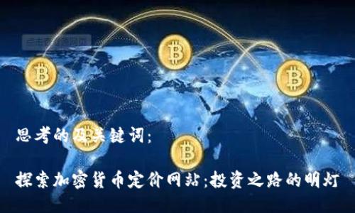 思考的及关键词：

探索加密货币定价网站：投资之路的明灯