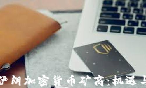 
揭秘伊朗加密货币矿商：机遇与挑战
