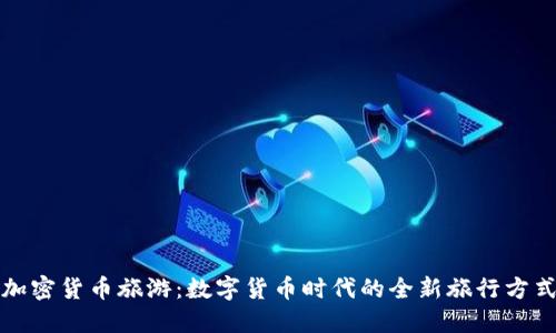 加密货币旅游：数字货币时代的全新旅行方式