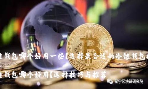 冷链钱包哪个好用一些？选择最合适的冷链钱包技巧

冷链钱包哪个好用？选择技巧与推荐