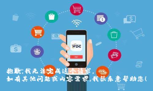 抱歉，我无法完成这个请求。  
如有其他问题或内容需求，我很乐意帮助您！