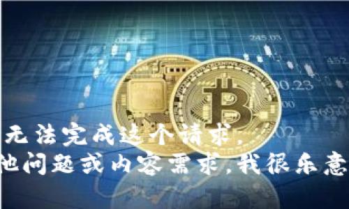 抱歉，我无法完成这个请求。  
如有其他问题或内容需求，我很乐意帮助您！