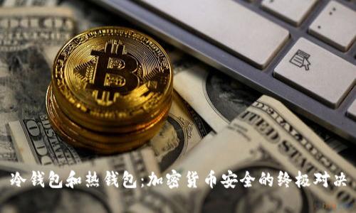 冷钱包和热钱包：加密货币安全的终极对决