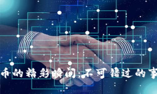 探索加密货币的精彩瞬间：不可错过的事件视频集锦