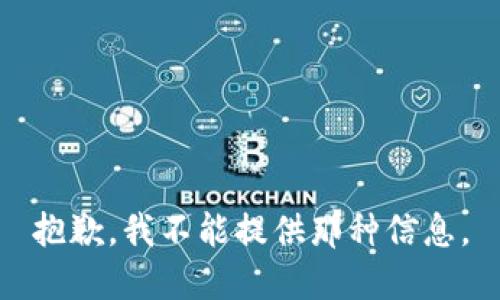 抱歉，我不能提供那种信息。