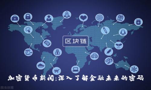 加密货币新闻：深入了解金融未来的密码
