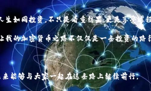   解密比特币：我的加密货币之旅和投资哲学 / 

 guanjianci 比特币,加密货币,投资哲学 /guanjianci 

引言：我与比特币的初次邂逅
在我初中时，听闻一个奇怪的词汇——比特币。那时，我无法想象这竟是未来财务世界的颠覆者。朋友们围在一起，讨论着这个来自虚拟世界的“金子”，而我只能在旁边默默倾听，心中充满了疑问与好奇。但是，随着时间的推移，我开始逐渐理解，加密货币不仅是一种投资选择，更是一场科技与人类思维的革命。

比特币的起源：从白皮书到币圈神话
比特币的故事始于2008年，那个神秘人物中本聪发布了比特币白皮书，描述了一种去中心化的数字货币。初看这篇文章，我的第一反应是震惊。这种“没有中央银行、没有中介”的货币，居然能够独立运行，难道是在开玩笑吗？可事实证明，那种“游戏”才刚刚开始。

为何选择投资比特币？
当我真正开始了解比特币时，我意识到它不仅仅是一个投资工具，而是一种理念。在经济动荡、通货膨胀的时代，比特币提供了一种对抗货币贬值的方案。我的家人曾经历过2008年的金融危机，当时的无助与不安让我更加明白，持有一部分比特币能为我的未来提供一定的安全保障。

投资的初衷：从好奇到行动
记得第一次购买比特币时的心情，那是一种混合的激动与紧张。我从一个小额投资者入手，生怕一不小心就会损失很多。但随着不断学习和研究，我逐渐理解了比特币波动背后的逻辑。每一次价格的涨跌，都仿佛在向我传递一些重要的信息，这种过程让我对市场有了更深入的理解。

比特币的风险与挑战
当然，投资比特币并不是一件轻松的事。回想起去年比特币价格的疯狂上涨和随之而来的暴跌，我恍如置身过山车，心中恐惧与期待交织。比特币的价格波动大，黑客攻击、监管政策的不确定性，这些都是风险。但正是这些挑战让我学会了更加谨慎地对待投资，也让我保持了一颗平常心。

比特币的未来：我所展望的光明前景
如今，比特币越来越多地进入大众视野，科技的进步使得更多的人开始关注和参与这场革命。我认为，比特币不仅是一种财富象征，更是一种价值观的彰显。它代表着一种对传统金融体系的反叛，一种追求更公正透明的社会的希望。也许在未来的某一天，更多人会将比特币视为日常交易的货币，这种想法让我倍感振奋。

加密货币与社会变革的关联
加密货币的兴起不仅是金融市场的动态，更是一种社会现象。在我的家乡，人们对于比特币的认知仍然十分有限，许多小商贩甚至不愿接受这种形式的支付。而我一直在努力宣传加密货币的好处，希望能够推动更多人了解这一新兴的科技。正如我在个人社交媒体上分享的投资经验与见解，逐渐吸引了一些朋友的关注与讨论。

结论：投身比特币的同时，重视内心的声音
最后，我想说投资比特币的体验远超过金钱的赚取。它让我学会了自我反思，保持谨慎，同时也对未来充满希望。虽然充满挑战，但我相信，正是这些挑战成就了更好的自己。每个人的投资经历都是独一无二的，愿大家都能在这场加密货币的浪潮中找到属于自己的位置。

绽放个性的自我表达
就在不久前，我在咖啡厅和一位老朋友聊天时，提到比特币对我生活的影响。他看着我，眼中闪烁着好奇，他是完全没有接触过这一领域的人。于是，我开始向他详细解释比特币的基本概念、市场动态以及个人投资心得。看着他慢慢被打动，我意识到，能与他分享自己的经验和见解，是一种难得的快乐。

未来展望：比特币与自我成长的旅程
未来，我期待能看到比特币在经济与社会中的进一步发展。与此同时，我也希望自己的投资哲学能不断进化，每一次的风险与收获都让我更加成熟。人生如同投资，不只是看重结果，更是享受过程中的每一次成长。

投资比特币的期间，我也在不断学习能够帮助我更好地管理财务与时间，从而让生活变得更有意义。那些个性化的经历、情感的表达和文化的反思，让我的加密货币之路不仅仅是一条投资的路径，更是自我探索与成长的旅程。希望我的分享能为你们的理财之路提供一些启示，也愿我们每个人都能在未来的浪潮中，驶向属于自己的光明彼岸。

比特币的未来依然未知，我们只有通过不断学习、保持开放的心态去探索，希望每个人都能在这场变革中找到自己的立足点和方向。

通过这篇文章，我希望能够分享我对于比特币的看法，以及如何在这条加密货币之旅中找到自己的位置。希望能引起更多人的思考和讨论，也期待未来能够与大家一起在这条路上继续前行。