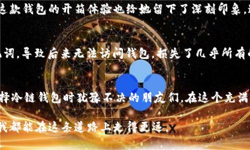   冷链钱包：揭秘最佳选择与使用体验 / 
 guanjianci 冷链钱包, 数字货币, 安全存储 /guanjianci 

引言
在当前数字货币越来越普及的时代，冷链钱包作为一种安全存储解决方案，逐渐受到许多投资者的关注。对于我这样的数字货币爱好者来说，选择一款合适的冷链钱包，不仅关乎资金的安全，更是我对自己资产管理的一个承诺。在接下来的内容中，我将分享一些我在选择冷链钱包时的经验和思考，同时介绍几个市面上比较好用的冷链钱包。

什么是冷链钱包？
冷链钱包，顾名思义，是一种与互联网隔离的数字资产存储方式。相较于热钱包（在线钱包），冷链钱包的安全性大大提升，能够有效防止黑客攻击和网络威胁。作为一名曾经遭遇过网络安全问题的投资者，我再清楚不过这一点。在一场小型网络攻击中，我的热钱包几乎瞬间被盗，这让我意识到，保护自己的资产是多么重要。

选择冷链钱包的理由
选择冷链钱包的理由可谓不少。首先，安全性无疑是最重要的一点。冷链钱包通常存储在专用设备上，不联接网络，极大地降低了被攻击的风险。其次，冷链钱包虽然使用起来稍显复杂，但一旦掌握，它能带来的方便与安全是毋庸置疑的。回想起我刚接触区块链时，研究各种钱包的功能与使用方式，虽然过程繁琐，但最终选到了一款适合自己的冷链钱包，心中的那种踏实感是无可替代的。

市面上知名的冷链钱包
接下来，我想分享几个在我心目中表现优秀的冷链钱包，供大家参考。

1. Ledger Nano X
作为当前市场上最受欢迎的冷链钱包之一，Ledger Nano X无疑是个不错的选择。它不仅支持多种主流数字货币，还具备蓝牙功能，可以和移动设备无缝连接。回想起我第一次使用Ledger Nano X时，我被它的用户友好界面所吸引，操作简单又直观。虽然价格稍高，但绝对是值得的投资。

2. Trezor Model T
Trezor Model T作为另一款备受推荐的冷链钱包，以其出色的安全性和用户体验赢得了众多用户的青睐。其触控屏设计让我在输入密码时倍感便利，特别是在在黑暗环境中使用时更是如此。曾经我也考虑过其他品牌的钱包，但最终还是因为Trezor的口碑和安全性选择了它，正是在生活中，我逐渐意识到：每一笔投资，都值得我去仔细考量。

3. Cobo Vault
Cobo Vault以其独特的安全设计而闻名。它采用银行级别的安全标准，能够最大程度地保护用户的资产。我的一位朋友在选择冷链钱包时，首选的就是Cobo Vault，她说这款钱包的开箱体验也给她留下了深刻印象。这让我意识到，一个好的冷链钱包，不仅仅在于它的功能，更在于它带给用户的那份信任与舒适感。

冷链钱包使用中的小贴士
使用冷链钱包虽然安全性高，但也有一些小细节需要注意。首先，备份私钥和助记词是绝对不可忽视的环节。在我使用冷链钱包的过程中，曾有一次因为未能妥善保管助记词，导致后来无法访问钱包，损失了几乎所有的资产。其次，定期检查钱包的更新也是很重要的，这样可以确保钱包的安全性。每当我看到更新信息，我会第一时间进行备份，确保不遗留安全漏洞。

总结
选择合适的冷链钱包，是每位数字货币爱好者都需要认真思考的问题。安全性、使用体验和品牌口碑都是不可或缺的考虑因素。希望我的经历和推荐能够帮助到那些在选择冷链钱包时犹豫不决的朋友们。在这个充满机遇的数字货币世界里，让我们共同守护自己的资产，选择一款合适的冷链钱包，开启安全管理资产的新篇章！

最后，希望大家在数字货币的投资旅程中，能够保持理智，不断学习。正如我小时候就常听到的那句话：“不怕慢，就怕站。”在数字货币的世界里，学习与实践同样重要，愿你我都能在这条道路上走得更远。