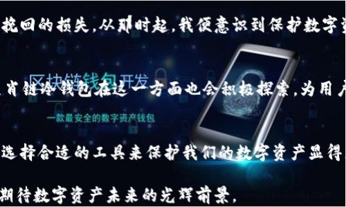 
如何下载与使用生肖链冷钱包，保障你的数字资产安全

关键词：
冷钱包, 数字资产, 生肖链/guanjianci

引言：数字资产安全的必要性
在当今数字化迅猛发展的时代，数字货币逐渐成为财务管理的重要部分。然而，与之而来的安全隐患也日益凸显。正如我小时候学会骑自行车时一定会佩戴头盔，保护重要的数字资产同样需要合适的防护措施。而冷钱包，尤其是生肖链冷钱包，正是这样一种保障您的数字资产安全的工具。

什么是冷钱包？
冷钱包是一种无需连接互联网即可存储数字货币的钱包。它的主要优势在于安全性，因为黑客无法通过网络攻击冷钱包。相对而言，相连到网络上的热钱包则容易受到攻击。因此，对于那些持有大量数字资产的人来说，使用冷钱包无疑是一个聪明的选择。

生肖链冷钱包的魅力
生肖链冷钱包是一款新兴的数字资产管理工具，以其独特的设计和使用便捷性受到广大用户的喜爱。在我了解到它的同时，我也被它的文化背景深深吸引。生肖链结合了中国传统文化的生肖元素，每一款冷钱包都仿佛将传统与现代结合得天衣无缝，使得数字资产的管理不仅是一种技术体验，也是一种文化享受。

下载生肖链冷钱包的步骤
接下来，让我们一起来看看如何下载和使用生肖链冷钱包。以我的亲身经验，我相信这些步骤能够帮助您轻松上手。

1. **访问官方网站**：在下载任何数字钱包之前，务必确保您访问的是官方渠道。可以通过浏览器搜索“生肖链冷钱包官方”，确保您进入的链接是合法的。

2. **选择适合的平台**：生肖链冷钱包提供了适用于不同平台的版本，无论您是使用Windows、Mac、还是移动设备，都能找到适合的版本下载。

3. **下载并安装**：进入下载页面后，点击相应的下载链接，按照说明安装软件。这一步非常简单，只需按照提示操作即可。

4. **创建钱包**：安装完成后，您需要创建一个新的冷钱包。在这个过程中，请记得设置一个强密码，并备份好助记词。助记词是您恢复钱包的唯一途径，切记妥善保存。

使用生肖链冷钱包的技巧
既然冷钱包已经下载并设置好，接下来就要学习如何有效使用它。在使用过程中，我总结了几点经验，希望能对您有所帮助。

1. **定期备份**：我会定期备份冷钱包，确保即使在不幸的情况下发生数据丢失，也能通过备份恢复。您可以将助记词甚至钱包文件保存在外部硬盘、U盘，甚至是纸质记录中。

2. **安全存放**：冷钱包的安全还不仅限于数字层面，物理安全同样重要。我会将冷钱包存放在防水、防火的地方，绝不要随意放置在容易被他人接触的地方。

3. **定期更新**：随着技术的发展，冷钱包的安全性也需要不断提升。关注生肖链的官方网站，定期更新软件，以获得最新的安全保护和功能。

生肖链冷钱包的优势
选择生肖链冷钱包的原因不仅仅是出于安全考虑，更多的是因为它在用户体验上的优越性。我对这款钱包的几个特别之处感到非常欣喜：

1. **用户友好界面**：生肖链冷钱包的设计，操作直观，非常适合新手。对于我这样的技术小白来说，这无疑是一个巨大的福音。

2. **多种资产支持**：生肖链冷钱包不仅支持主流的数字货币，还支持一些新兴的数字资产，这使得我可以方便地管理所有的资产，而不需要频繁切换不同的钱包。

3. **文化情怀**：正如我之前提到的，生肖链将中国的生肖文化融入到钱包设计中。这不仅让钱包显得独特，还赋予了更多的文化价值。每次使用时，我都会感受到一份浓厚的文化自豪感。

个人经验分享：使用冷钱包的真实感受
说到使用冷钱包，我不得不分享一段我的个人经历。记得在我购买第一笔比特币时，由于技术的疏忽，我错误地将其转入了一个不安全的钱包，结果造成了不可挽回的损失。从那时起，我便意识到保护数字资产的重要性。在使用了生肖链冷钱包后，我感受到的安全感是前所未有的。每当打开钱包时，看到我辛苦赚来的资产就在眼前，那份踏实的感觉让我倍加珍惜。

冷钱包的未来发展趋势
随着区块链技术的不断进步，冷钱包也在不断演化。未来，冷钱包可能会结合更多的创新技术，比如多重签名、智能合约等，以增强安全性和用户体验。我相信，生肖链冷钱包在这一方面也会积极探索，为用户带来更好的体验。

总结：选择冷钱包，保护资产的重要性
总体来说，生肖链冷钱包不仅仅是一款简单的数字资产存储工具，它蕴含的文化内涵和对用户体验的重视，使得它在众多冷钱包中脱颖而出。在这个数码时代，选择合适的工具来保护我们的数字资产显得尤为重要。希望每位读者都能找到适合自己的冷钱包，守护好自己的财富。

最后我想说，我的数字资产之旅才刚刚开始，未来的道路上，我相信有了生肖链冷钱包的陪伴，我的资产会更加安全、稳妥。在这个充满变革的时代，让我们共同期待数字资产未来的光辉前景。