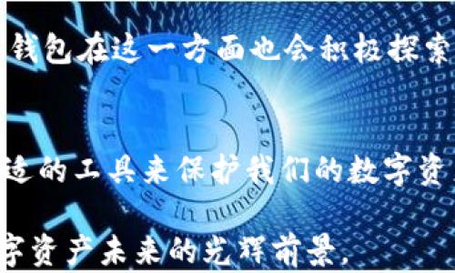 
如何下载与使用生肖链冷钱包，保障你的数字资产安全

关键词：
冷钱包, 数字资产, 生肖链/guanjianci

引言：数字资产安全的必要性
在当今数字化迅猛发展的时代，数字货币逐渐成为财务管理的重要部分。然而，与之而来的安全隐患也日益凸显。正如我小时候学会骑自行车时一定会佩戴头盔，保护重要的数字资产同样需要合适的防护措施。而冷钱包，尤其是生肖链冷钱包，正是这样一种保障您的数字资产安全的工具。

什么是冷钱包？
冷钱包是一种无需连接互联网即可存储数字货币的钱包。它的主要优势在于安全性，因为黑客无法通过网络攻击冷钱包。相对而言，相连到网络上的热钱包则容易受到攻击。因此，对于那些持有大量数字资产的人来说，使用冷钱包无疑是一个聪明的选择。

生肖链冷钱包的魅力
生肖链冷钱包是一款新兴的数字资产管理工具，以其独特的设计和使用便捷性受到广大用户的喜爱。在我了解到它的同时，我也被它的文化背景深深吸引。生肖链结合了中国传统文化的生肖元素，每一款冷钱包都仿佛将传统与现代结合得天衣无缝，使得数字资产的管理不仅是一种技术体验，也是一种文化享受。

下载生肖链冷钱包的步骤
接下来，让我们一起来看看如何下载和使用生肖链冷钱包。以我的亲身经验，我相信这些步骤能够帮助您轻松上手。

1. **访问官方网站**：在下载任何数字钱包之前，务必确保您访问的是官方渠道。可以通过浏览器搜索“生肖链冷钱包官方”，确保您进入的链接是合法的。

2. **选择适合的平台**：生肖链冷钱包提供了适用于不同平台的版本，无论您是使用Windows、Mac、还是移动设备，都能找到适合的版本下载。

3. **下载并安装**：进入下载页面后，点击相应的下载链接，按照说明安装软件。这一步非常简单，只需按照提示操作即可。

4. **创建钱包**：安装完成后，您需要创建一个新的冷钱包。在这个过程中，请记得设置一个强密码，并备份好助记词。助记词是您恢复钱包的唯一途径，切记妥善保存。

使用生肖链冷钱包的技巧
既然冷钱包已经下载并设置好，接下来就要学习如何有效使用它。在使用过程中，我总结了几点经验，希望能对您有所帮助。

1. **定期备份**：我会定期备份冷钱包，确保即使在不幸的情况下发生数据丢失，也能通过备份恢复。您可以将助记词甚至钱包文件保存在外部硬盘、U盘，甚至是纸质记录中。

2. **安全存放**：冷钱包的安全还不仅限于数字层面，物理安全同样重要。我会将冷钱包存放在防水、防火的地方，绝不要随意放置在容易被他人接触的地方。

3. **定期更新**：随着技术的发展，冷钱包的安全性也需要不断提升。关注生肖链的官方网站，定期更新软件，以获得最新的安全保护和功能。

生肖链冷钱包的优势
选择生肖链冷钱包的原因不仅仅是出于安全考虑，更多的是因为它在用户体验上的优越性。我对这款钱包的几个特别之处感到非常欣喜：

1. **用户友好界面**：生肖链冷钱包的设计，操作直观，非常适合新手。对于我这样的技术小白来说，这无疑是一个巨大的福音。

2. **多种资产支持**：生肖链冷钱包不仅支持主流的数字货币，还支持一些新兴的数字资产，这使得我可以方便地管理所有的资产，而不需要频繁切换不同的钱包。

3. **文化情怀**：正如我之前提到的，生肖链将中国的生肖文化融入到钱包设计中。这不仅让钱包显得独特，还赋予了更多的文化价值。每次使用时，我都会感受到一份浓厚的文化自豪感。

个人经验分享：使用冷钱包的真实感受
说到使用冷钱包，我不得不分享一段我的个人经历。记得在我购买第一笔比特币时，由于技术的疏忽，我错误地将其转入了一个不安全的钱包，结果造成了不可挽回的损失。从那时起，我便意识到保护数字资产的重要性。在使用了生肖链冷钱包后，我感受到的安全感是前所未有的。每当打开钱包时，看到我辛苦赚来的资产就在眼前，那份踏实的感觉让我倍加珍惜。

冷钱包的未来发展趋势
随着区块链技术的不断进步，冷钱包也在不断演化。未来，冷钱包可能会结合更多的创新技术，比如多重签名、智能合约等，以增强安全性和用户体验。我相信，生肖链冷钱包在这一方面也会积极探索，为用户带来更好的体验。

总结：选择冷钱包，保护资产的重要性
总体来说，生肖链冷钱包不仅仅是一款简单的数字资产存储工具，它蕴含的文化内涵和对用户体验的重视，使得它在众多冷钱包中脱颖而出。在这个数码时代，选择合适的工具来保护我们的数字资产显得尤为重要。希望每位读者都能找到适合自己的冷钱包，守护好自己的财富。

最后我想说，我的数字资产之旅才刚刚开始，未来的道路上，我相信有了生肖链冷钱包的陪伴，我的资产会更加安全、稳妥。在这个充满变革的时代，让我们共同期待数字资产未来的光辉前景。