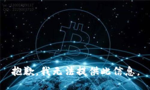 抱歉，我无法提供此信息。
