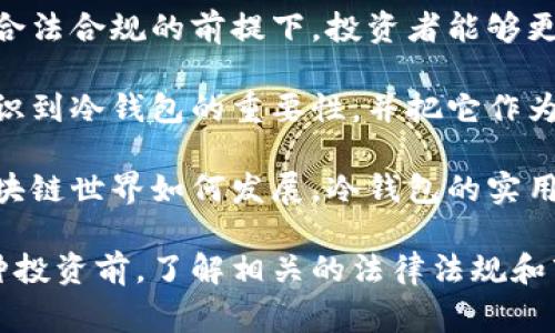 投资冷钱包是一个越来越热门的话题，但也是一个需要谨慎对待的领域。关于“投资冷钱包是否合法”这个问题，首先我们得澄清几个概念和术语，然后深入探讨投资冷钱包的合法性及其在不同国家的监管情况。

什么是冷钱包？

冷钱包是加密货币的存储方式之一，通常是离线的存储设备，确保用户的资产不会受到网络攻击。与热钱包（在线钱包）相比，冷钱包更加安全，因为它们不直接连接互联网。这种存储方式对于那些希望长期保存加密货币的人来说非常合适。

投资冷钱包的合法性

在讨论冷钱包的合法性之前，需要明确投资加密货币本身的合法性。在很多国家和地区，加密货币是被认可的资产，用户可以自由买卖、存储和使用。然而，仍然有一些地方对加密货币交易有严格的限制，甚至禁止。这意味着，在投资冷钱包之前，我们必须了解当地的法律法规。

例如，在美国，加密货币的交易和持有是合法的，但是根据各州的法律，可能会有不同的规定。与此同时，投资者也需要遵循反洗钱（AML）和了解你的客户（KYC）的法规。

各国对冷钱包的态度

在不同的国家，冷钱包的接受程度和法律框架可能会有所不同。例如，在中国，尽管加密货币的交易受到了严格的限制，但冷钱包的使用本身并没有被禁止。这实际上为许多希望安全存储资产的人提供了一个合法的解决方案。

在欧盟，法规对加密货币的管理也逐渐完善，但在整体上加密资产的存储和持有仍然是合法的。有关机构正在努力制定更加明确的规定，以确保投资者的保护和市场的稳定。

投资冷钱包的实用价值

投资冷钱包不仅仅是出于安全性考虑，还能够为投资者提供多种实用价值。首先，冷钱包能够有效降低黑客攻击和仓储风险。在许多关于加密货币的大规模盗窃事件中，热钱包往往是最容易被攻击的目标，而冷钱包由于其离线特性，显得更加安全。

其次，使用冷钱包还可以更好地控制自己的资产。持有加密货币的投资者常常需要应对市场的不确定性，冷钱包使得资产的管理更加灵活。通过将加密货币安全存储在冷钱包中，投资者能够避免因为市场波动而频繁买卖。

个人经验与看法

作为一个长期关注加密货币领域的投资者，我在投资的过程中也遭遇过不少挑战。最初，我选择了一个热钱包来存储我的资产，然而几个月后，我发现自己在交易所的资金面临着被盗取的风险。于是，我开始深入研究冷钱包，决定将大部分资产转移到冷钱包中。

在这个过程中，我深刻体会到了冷钱包的优势。从那时起，我再也不会轻易相信那些宣称可以一点就能获得高回报的交易平台了。我认为，在投资加密货币时，保护好自己的资产是第一要务。而冷钱包的存在正好满足了这一需求，让我感到更加安心。

如何选择冷钱包

对于新手而言，选择适合自己的冷钱包可能会有些困惑。目前市面上有多种类型的冷钱包，包括硬件钱包和纸钱包。硬件钱包是最常见的选择，市场上如Ledger、Trezor等品牌都提供高安全等级的硬件钱包。

在选择冷钱包时，投资者应该考虑多个因素，如安全性、易用性、支持的币种、社区口碑等。建议在购买前查看相关的用户评价和使用指南，以确保能够顺利使用。

总结与展望

通过上述对冷钱包的介绍，我们可以看到，冷钱包作为一种安全的加密货币存储方式，已经在全球范围内逐渐被接受。在合法合规的前提下，投资者能够更好地保护自己的资产，避免因监管变化而导致的财务损失。

未来，随着区块链技术的不断进步和相关法律法规的完善，冷钱包的使用场景也会更加丰富。我相信，越来越多的人将意识到冷钱包的重要性，并把它作为保护资产的有效工具。

作为一名投资者，我也会继续关注相关法规的变化，并不断调整自己的投资策略，以应对市场的动态变化。无论未来的区块链世界如何发展，冷钱包的实用价值将始终不会消失。

综上所述，投资冷钱包在合法合规的框架内是可行的，并且它为加密投资者提供了一个安全的资产存储选择。在开始这种投资前，了解相关的法律法规和市场动态无疑是非常必要的。