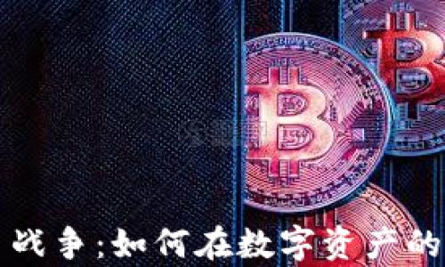 
新时代的加密货币战争：如何在数字资产的海洋中生存与发展