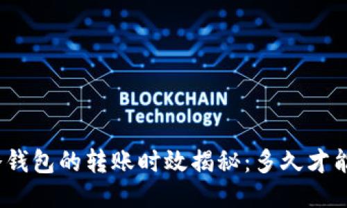 : 火币转冷钱包的转账时效揭秘：多久才能安全到账？