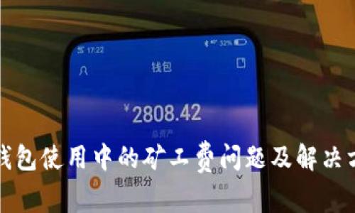 冷钱包使用中的矿工费问题及解决方法