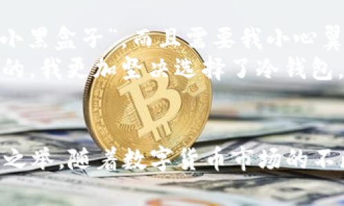 是的，Ethereum（ETH）可以存储在冷钱包中。冷钱包是一种不连接互联网的钱包，这种方式使得您的数字货币资产更安全，减少了被网络攻击或黑客入侵的风险。

什么是冷钱包？
冷钱包是一种离线存储数字货币的方式。与热钱包（即在线钱包）不同，冷钱包不与网络相连，因此不容易受到网络攻击。常见的冷钱包形式有硬件钱包（如Ledger、Trezor）、纸钱包以及一些专用的离线设备。

为什么选择冷钱包存储ETH？
选择冷钱包存储ETH主要有几个原因：
ul
    listrong安全性：/strong冷钱包的离线特性使得它们远离网络攻击者的目光，能有效保护用户资产。/li
    listrong长期存储：/strong如果你计划长期持有ETH，那么冷钱包是一个理想的选择，因为它可以防止无意的交易或诈骗。/li
    listrong控制私钥：/strong在冷钱包中，用户拥有自己的私钥，这意味着他们完全控制自己的资金，而不是依赖第三方平台。/li
/ul

如何将ETH存入冷钱包？
将ETH存入冷钱包的过程相对简单，但需要仔细操作：
ol
    listrong选择冷钱包类型：/strong首先，你需要选择适合自己的冷钱包类型，如硬件钱包或纸钱包。/li
    listrong创建钱包地址：/strong安装硬件钱包或生成纸钱包后，你会得到一个钱包地址和相应的私钥。br在此步骤中，请务必记录好私钥并妥善保管，切勿泄露给他人。/li
    listrong转账ETH：/strong在你的热钱包或交易平台上，输入冷钱包的地址并执行转账操作。确认交易信息无误后，完成转账。/li
    listrong确认转账：/strong交易完成后，你可以在区块链浏览器上查看交易记录，确保ETH已经成功转入冷钱包。/li
/ol

冷钱包有哪些常见的选择？
以下是几种流行的冷钱包类型：
ul
    listrong硬件钱包：/strong如Ledger和Trezor，功能强大，支持多种数字货币，适合大多数用户。/li
    listrong纸钱包：/strong将ETH的私钥和公钥打印在纸上，适合那些不需要频繁交易的用户。/li
    listrong专用设备：/strong一些公司提供专门的离线存储设备，这些设备通常具有良好的安全性能。/li
/ul

个人经验分享
在我的数字货币投资旅程中，第一次将ETH存入冷钱包时，我的心情是复杂的。刚开始我对这种新设备感到害怕，因为它看起来就像是一个“小黑盒子”，而且需要我小心翼翼地保管。记得那天，我花了几个小时研究如何创建一个纸钱包。我小时候也渴望拥有自己的“宝藏”，而现在我正努力保护我“宝藏”的安全。
随着我对冷钱包的理解加深，我逐渐明白了它对安全管理的重要性。尤其是在看到一些朋友因为使用热钱包或交易平台而遭遇资金损失后的，我更加坚决选择了冷钱包。安全才是最重要的！

总结
存储ETH在冷钱包中无疑是一种安全、高效的管理方式。无论您是资深投资者还是刚入门的新手，选择冷钱包都是保障自己资产安全的明智之举。随着数字货币市场的不断发展，冷钱包的使用率也在逐渐上升。未来，保持对自己财富的控制和了解，将成为我们每一个投资者的必修课。
