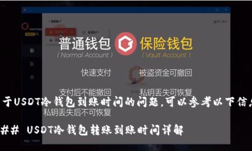 关于USDT冷钱包到账时间的问题，可以参考以下信息。

### USDT冷钱包转账到账时间详解